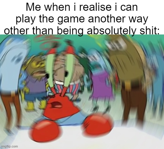 I just realised this after i lost my 30000th game | Me when i realise i can play the game another way other than being absolutely shit: | image tagged in memes,mr krabs blur meme,gaming | made w/ Imgflip meme maker
