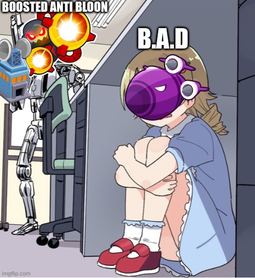 B.A.D hiding from Boosted Anti-Bloon | BOOSTED ANTI BLOON; B.A.D | image tagged in anime girl hiding from terminator | made w/ Imgflip meme maker