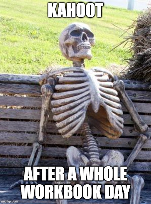 Waiting Skeleton Meme | KAHOOT; AFTER A WHOLE WORKBOOK DAY | image tagged in memes,waiting skeleton | made w/ Imgflip meme maker