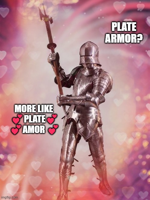 Medieval Dad Joke Flirting | PLATE ARMOR? MORE LIKE 
💕PLATE💕
💕AMOR 💕 | image tagged in knight armor,armor,dad joke,medieval,medieval memes | made w/ Imgflip meme maker