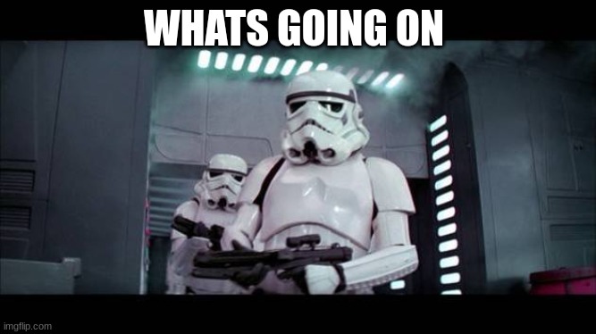 stormtroopers | WHATS GOING ON | image tagged in stormtroopers | made w/ Imgflip meme maker