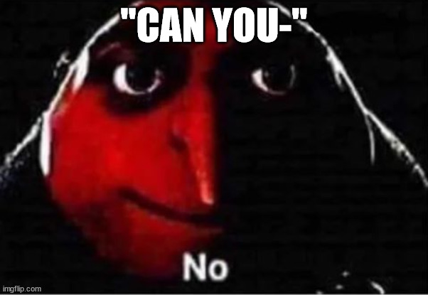 Gru No | "CAN YOU-" | image tagged in gru no | made w/ Imgflip meme maker