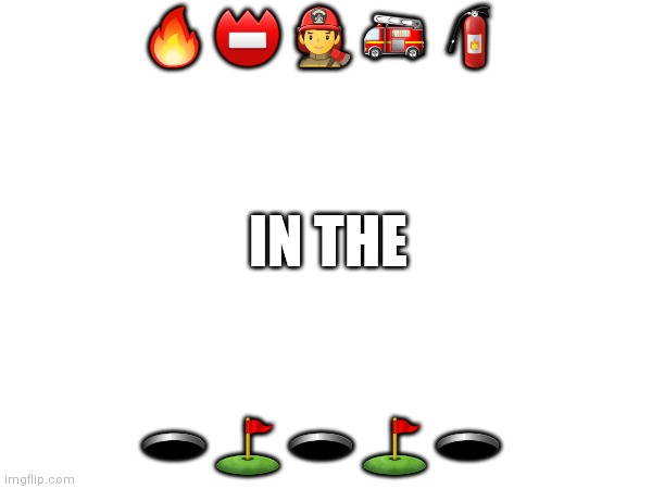 I bet that you can guess this word | 🔥 📛 👨‍🚒 🚒 🧯; IN THE; 🕳 ⛳️ 🕳 ⛳️ 🕳 | image tagged in memes,geometry dash,lobotomy | made w/ Imgflip meme maker