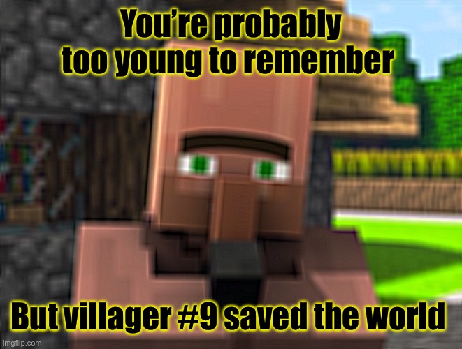 Villager #9 2013-2019 | You’re probably too young to remember; But villager #9 saved the world | image tagged in minecraft,villager news | made w/ Imgflip meme maker