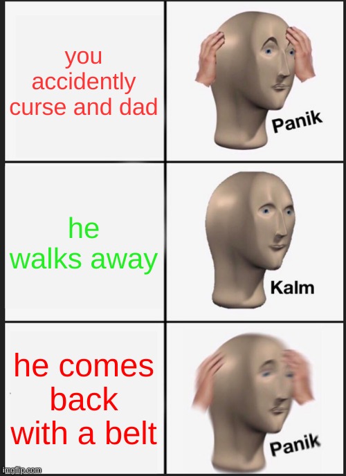 Panik Kalm Panik Meme | you accidently curse and dad; he walks away; he comes back with a belt | image tagged in memes,panik kalm panik | made w/ Imgflip meme maker