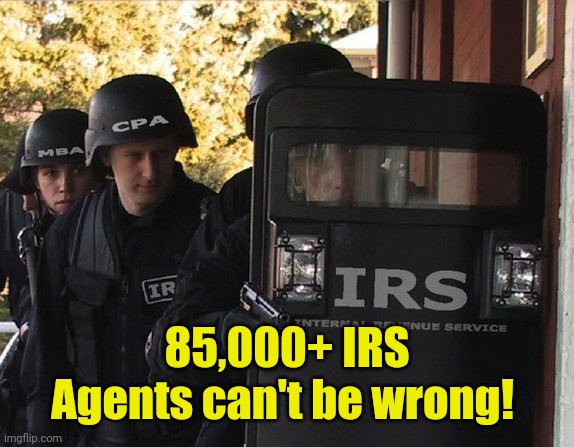 IRS | 85,000+ IRS Agents can't be wrong! | image tagged in irs | made w/ Imgflip meme maker