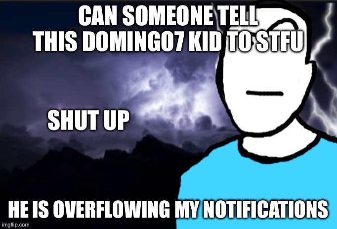 shut up | CAN SOMEONE TELL THIS DOMINGO7 KID TO STFU; HE IS OVERFLOWING MY NOTIFICATIONS | image tagged in shut up | made w/ Imgflip meme maker