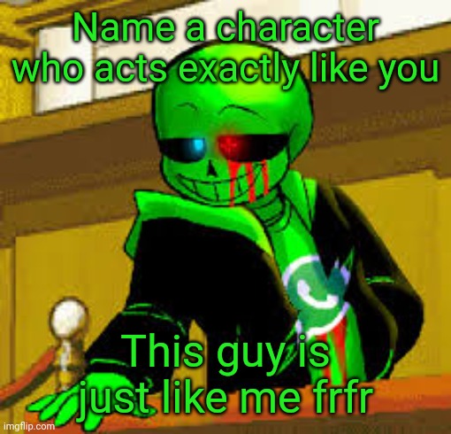 Green snas | Name a character who acts exactly like you; This guy is just like me frfr | image tagged in green snas | made w/ Imgflip meme maker