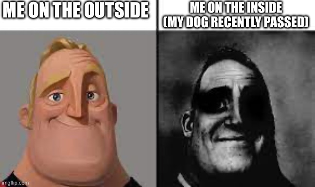 ?? fr I’m sad and need support | ME ON THE OUTSIDE; ME ON THE INSIDE (MY DOG RECENTLY PASSED) | image tagged in normal and dark mr incredibles | made w/ Imgflip meme maker