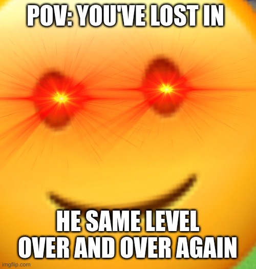 gaming memes | POV: YOU'VE LOST IN; HE SAME LEVEL OVER AND OVER AGAIN | image tagged in smile when u have crippling depression,memes,funny,gaming,video games,relatable | made w/ Imgflip meme maker
