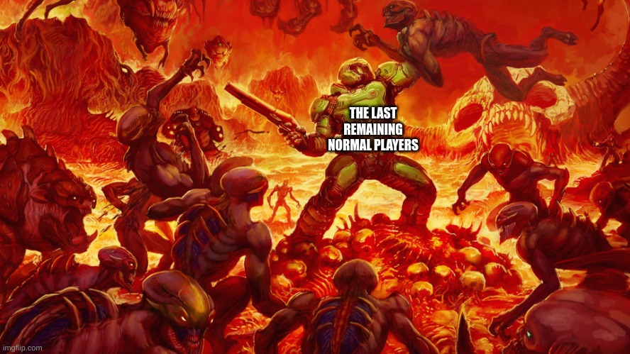 Doomguy | THE LAST REMAINING NORMAL PLAYERS | image tagged in doomguy | made w/ Imgflip meme maker