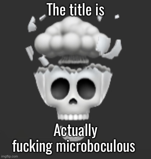 Explosive Skull | The title is Actually fucking microboculous | image tagged in explosive skull | made w/ Imgflip meme maker