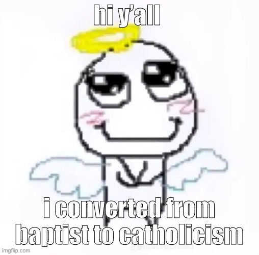 i was thinking about being orthodox though but a lot of stuff pushed me to be catholic | hi y’all; i converted from baptist to catholicism | image tagged in angelically | made w/ Imgflip meme maker