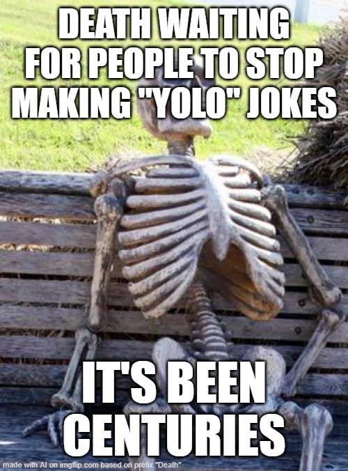 Another AI meme | DEATH WAITING FOR PEOPLE TO STOP MAKING "YOLO" JOKES; IT'S BEEN CENTURIES | image tagged in memes,waiting skeleton,ai | made w/ Imgflip meme maker