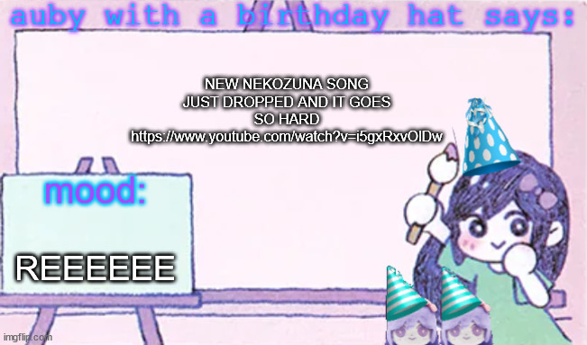 auby with a bday hat | NEW NEKOZUNA SONG JUST DROPPED AND IT GOES SO HARD https://www.youtube.com/watch?v=i5gxRxvOlDw; REEEEEE | image tagged in auby with a bday hat | made w/ Imgflip meme maker