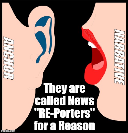 Tonight's Told... I mean TOP Story | ItsaPokeMeme; ANCHOR; NARRATIVE; They are called News "RE-Porters" for a Reason | image tagged in fake news | made w/ Imgflip meme maker