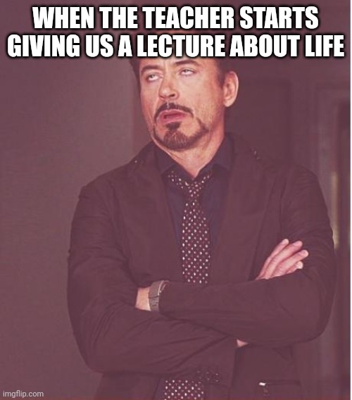Face You Make Robert Downey Jr Meme | WHEN THE TEACHER STARTS GIVING US A LECTURE ABOUT LIFE | image tagged in memes,face you make robert downey jr | made w/ Imgflip meme maker