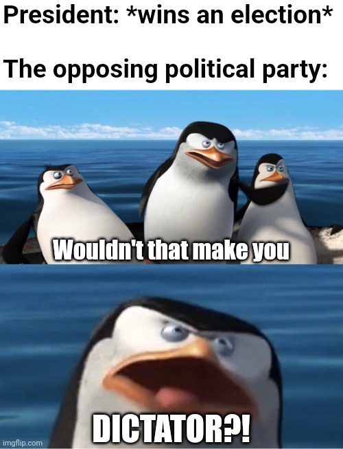 Gonna hear this later this year, for sure... | President: *wins an election*
 
The opposing political party:; Wouldn't that make you; DICTATOR?! | image tagged in wouldn't that make you,memes,politics,funny,election 2024,us presidents | made w/ Imgflip meme maker