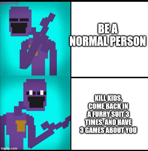 PURPLE GUY WHAT HAVE YOU DONE?! | BE A NORMAL PERSON; KILL KIDS, COME BACK IN A FURRY SUIT 3 TIMES, AND HAVE 3 GAMES ABOUT YOU | image tagged in drake hotline bling meme fnaf edition | made w/ Imgflip meme maker