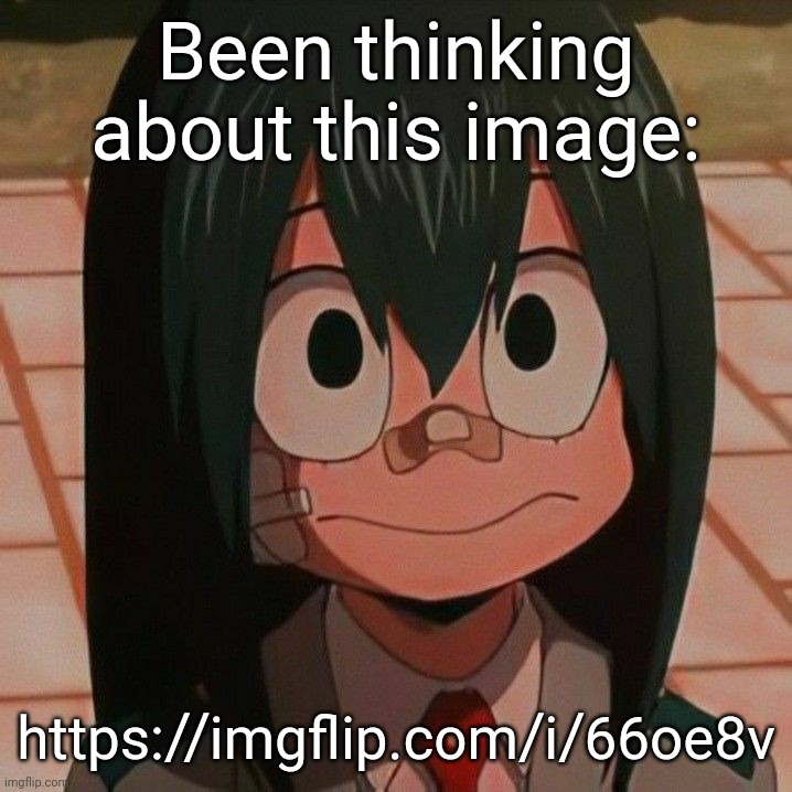 https://imgflip.com/i/66oe8v | Been thinking about this image:; https://imgflip.com/i/66oe8v | image tagged in tsuyu asui | made w/ Imgflip meme maker