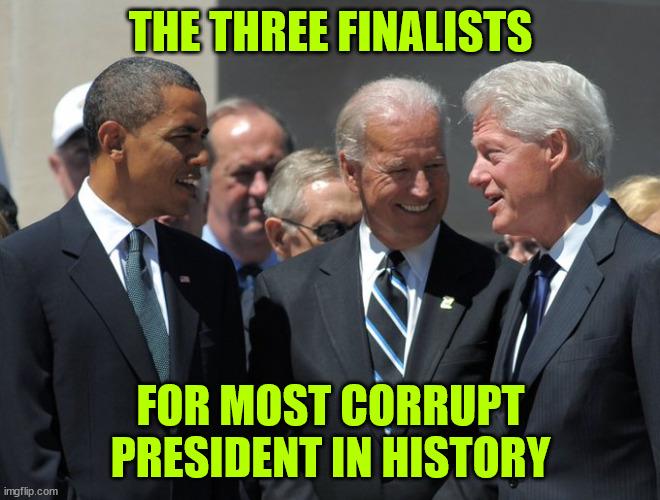 The 3 most corrupt Presidents in US history... | THE THREE FINALISTS; FOR MOST CORRUPT PRESIDENT IN HISTORY | image tagged in biden,0bama,clinton,the 3 most corrupt presidents in us history | made w/ Imgflip meme maker