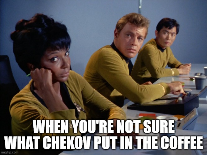 Chekov! | WHEN YOU'RE NOT SURE WHAT CHEKOV PUT IN THE COFFEE | image tagged in uhuru | made w/ Imgflip meme maker
