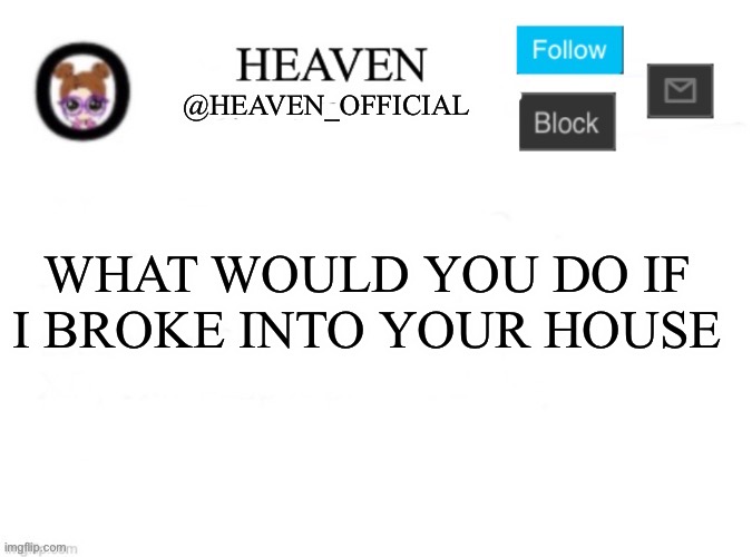 *bowling sfx* nice cock | WHAT WOULD YOU DO IF I BROKE INTO YOUR HOUSE | image tagged in heaven s template | made w/ Imgflip meme maker