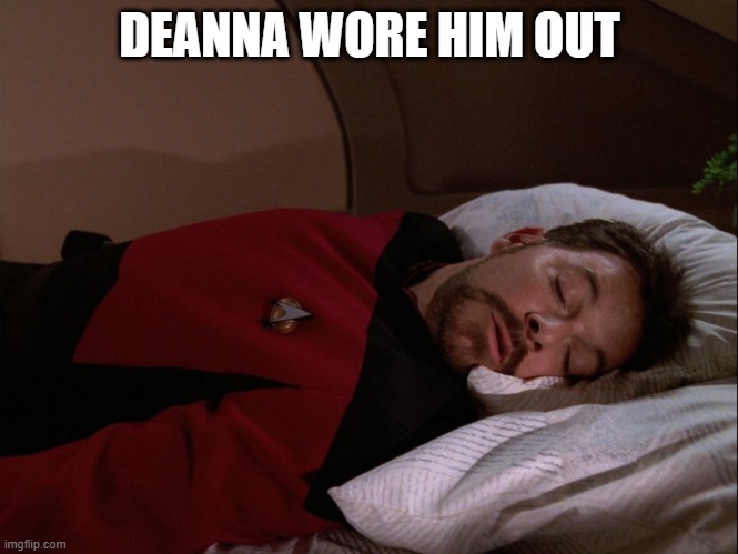 Tired #1 | DEANNA WORE HIM OUT | image tagged in riker sleeping | made w/ Imgflip meme maker