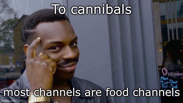 —OO— | To cannibals; most channels are food channels | image tagged in memes,roll safe think about it | made w/ Imgflip meme maker