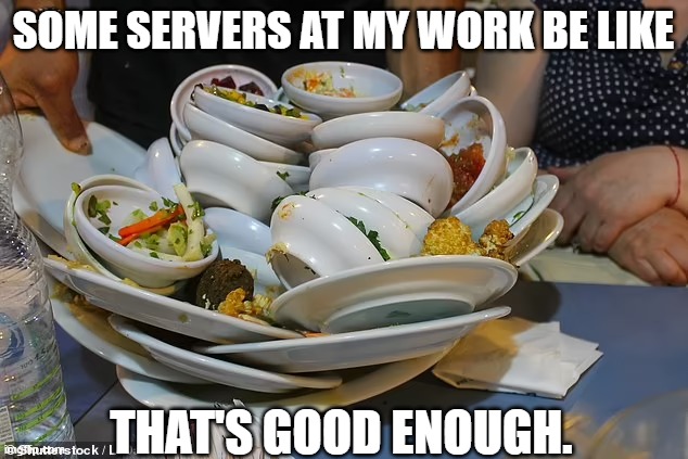 Servers are lazy | SOME SERVERS AT MY WORK BE LIKE; THAT'S GOOD ENOUGH. | image tagged in dishes,servers,lazy | made w/ Imgflip meme maker