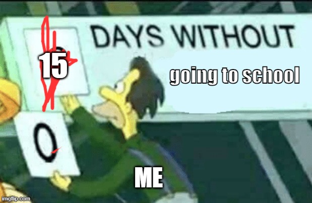 oh no! i need to learn! (press alt+f4 to get inf robux) | 15; going to school; ME | image tagged in 0 days without lenny simpsons | made w/ Imgflip meme maker