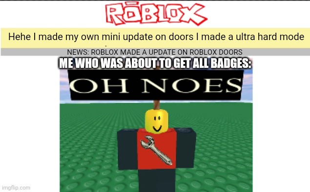 Blank oh noes v2 | Hehe I made my own mini update on doors I made a ultra hard mode; NEWS: ROBLOX MADE A UPDATE ON ROBLOX DOORS; ME WHO WAS ABOUT TO GET ALL BADGES: | image tagged in blank oh noes v2 | made w/ Imgflip meme maker