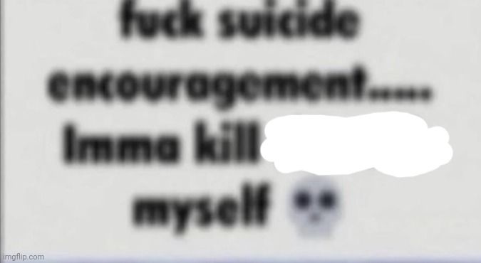 Fuck suicide encouragement | image tagged in fuck suicide encouragement | made w/ Imgflip meme maker