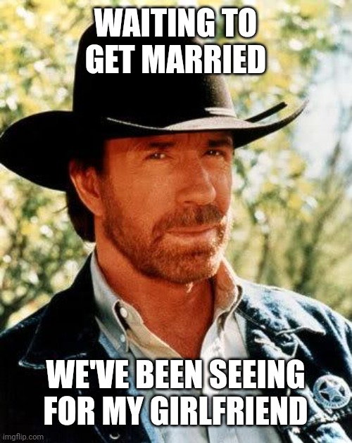 I'm seeing for my girlfriend | WAITING TO GET MARRIED; WE'VE BEEN SEEING FOR MY GIRLFRIEND | image tagged in memes,chuck norris,funny | made w/ Imgflip meme maker