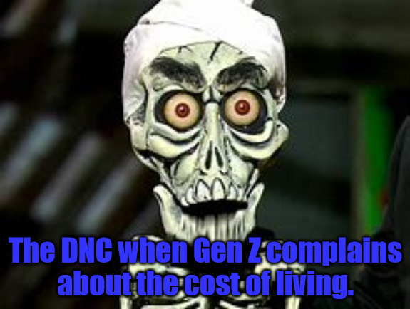 No Telling the Truth | The DNC when Gen Z complains about the cost of living. | image tagged in achmed | made w/ Imgflip meme maker