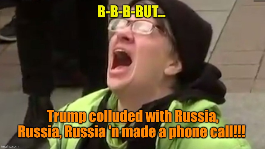 Screaming Liberal  | B-B-B-BUT... Trump colluded with Russia, Russia, Russia 'n made a phone call!!! | image tagged in screaming liberal | made w/ Imgflip meme maker