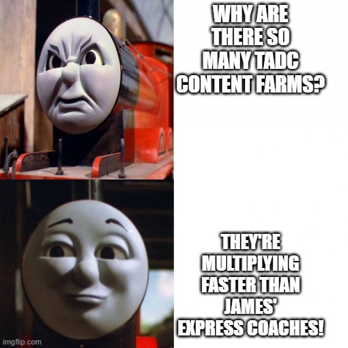 THIS IS TRUE | WHY ARE THERE SO MANY TADC CONTENT FARMS? THEY'RE MULTIPLYING FASTER THAN JAMES' EXPRESS COACHES! | image tagged in james hotline bling | made w/ Imgflip meme maker