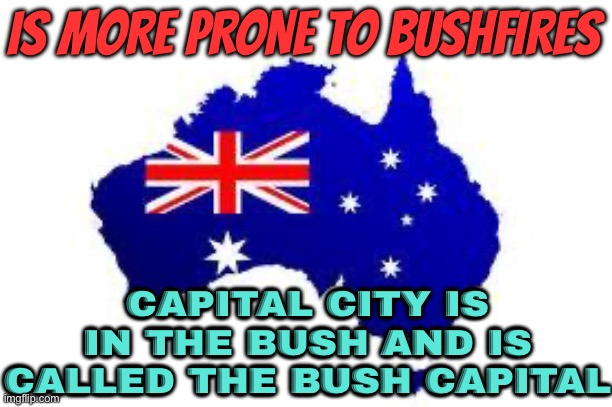 Is More Prone To Bushfires; Capital City Is In The Bush And Is Called The Bush Capital | IS MORE PRONE TO BUSHFIRES; CAPITAL CITY IS IN THE BUSH AND IS CALLED THE BUSH CAPITAL | image tagged in australia,meanwhile in australia,australians,politics lol,capital,funny memes | made w/ Imgflip meme maker