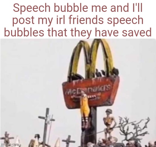 Ronald McDonald get crucified | Speech bubble me and I'll post my irl friends speech bubbles that they have saved | image tagged in ronald mcdonald get crucified | made w/ Imgflip meme maker
