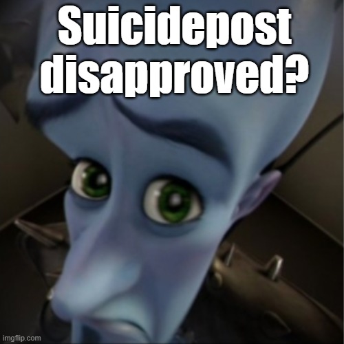 . | Suicidepost disapproved? | image tagged in megamind peeking | made w/ Imgflip meme maker