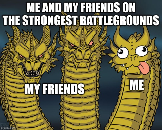 IDK | ME AND MY FRIENDS ON THE STRONGEST BATTLEGROUNDS; ME; MY FRIENDS | image tagged in three-headed dragon | made w/ Imgflip meme maker