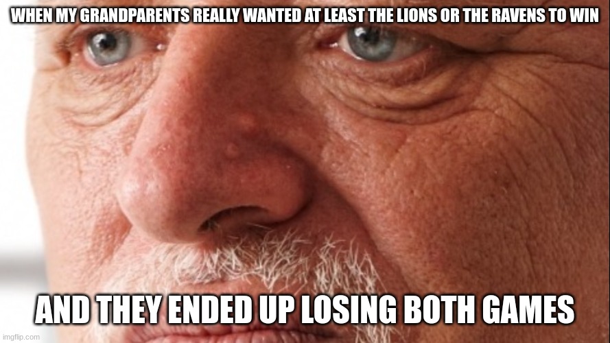 Funny | WHEN MY GRANDPARENTS REALLY WANTED AT LEAST THE LIONS OR THE RAVENS TO WIN; AND THEY ENDED UP LOSING BOTH GAMES | image tagged in hide the pain harold | made w/ Imgflip meme maker