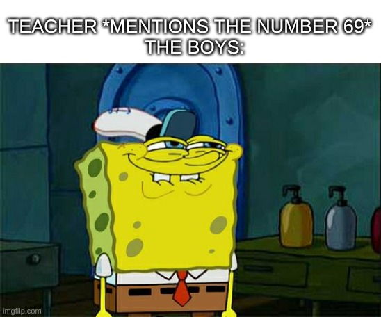 hehe | TEACHER *MENTIONS THE NUMBER 69*
                THE BOYS: | image tagged in memes,don't you squidward | made w/ Imgflip meme maker