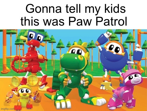 Did anybody else watch that as a kid? | image tagged in funny,memes,relatable,paw patrol,childhood | made w/ Imgflip meme maker