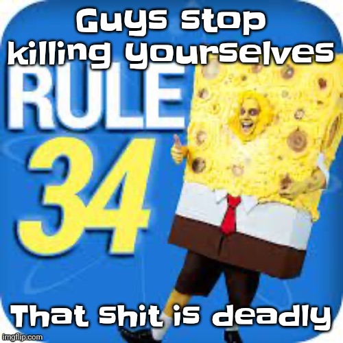 Spob | Guys stop killing yourselves; That shit is deadly | image tagged in spob | made w/ Imgflip meme maker