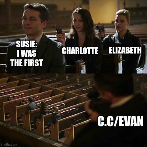 :) | ELIZABETH; CHARLOTTE; SUSIE: I WAS THE FIRST; C.C/EVAN | image tagged in assassination chain,fnaf,memes | made w/ Imgflip meme maker