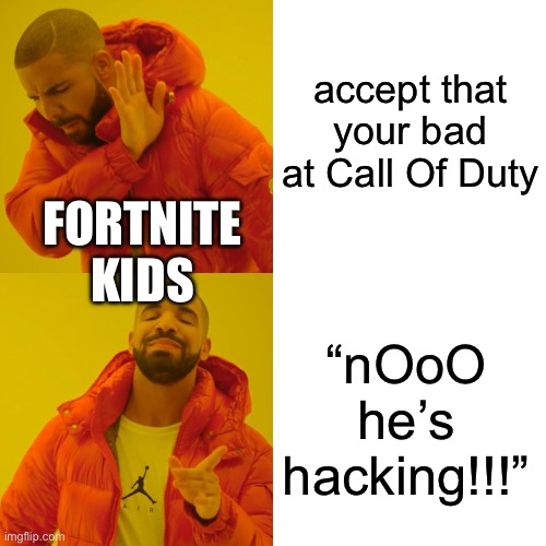 Drake Hotline Bling Meme | accept that your bad at Call Of Duty; FORTNITE KIDS; “nOoO he’s hacking!!!” | image tagged in memes,drake hotline bling | made w/ Imgflip meme maker