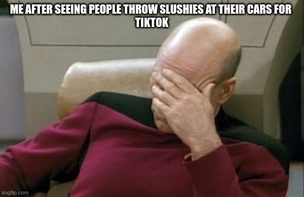 People do anything these days... | ME AFTER SEEING PEOPLE THROW SLUSHIES AT THEIR CARS FOR 
 TIKTOK | image tagged in memes,captain picard facepalm,tiktok,cars,people these days | made w/ Imgflip meme maker