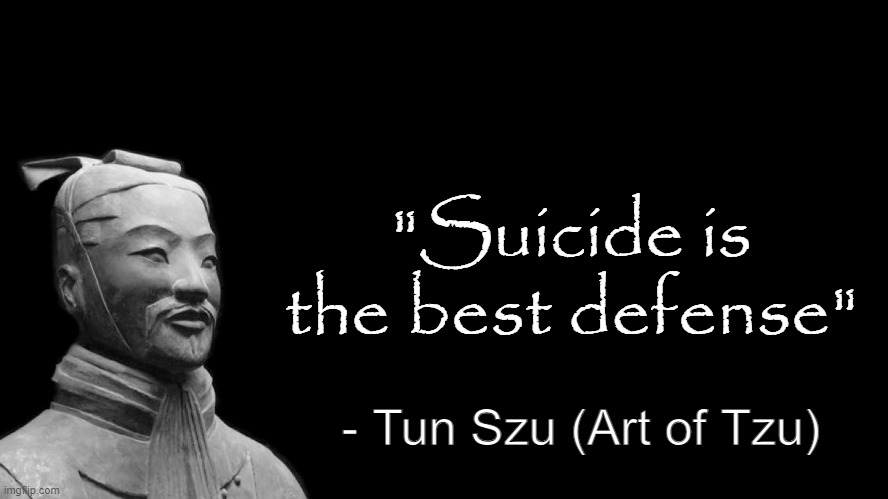 . | "Suicide is the best defense"; - Tun Szu (Art of Tzu) | image tagged in sun tzu | made w/ Imgflip meme maker