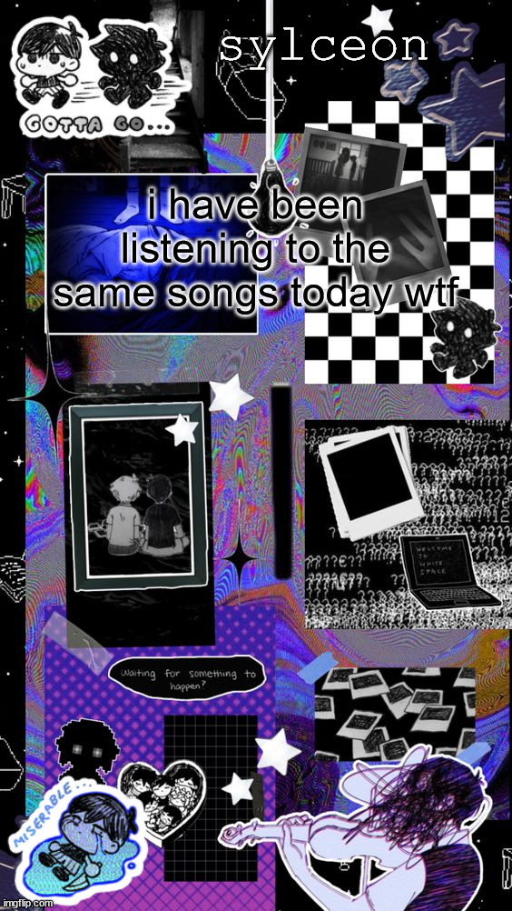 sylc | i have been listening to the same songs today wtf | image tagged in sylc | made w/ Imgflip meme maker